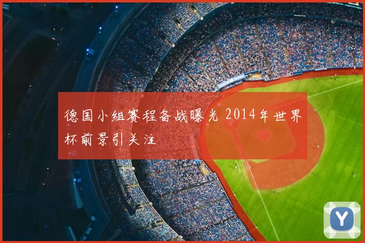 德国小组赛程备战曝光 2014年世界杯前景引关注