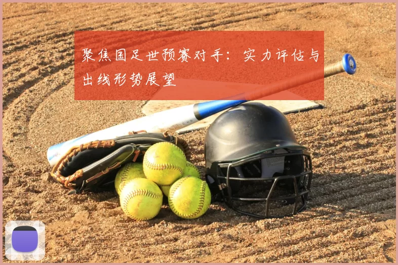 聚焦国足世预赛对手:实力评估与出线形势展望