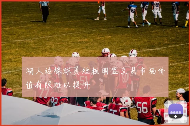 湖人边缘球员短板明显交易市场价值有限难以提升