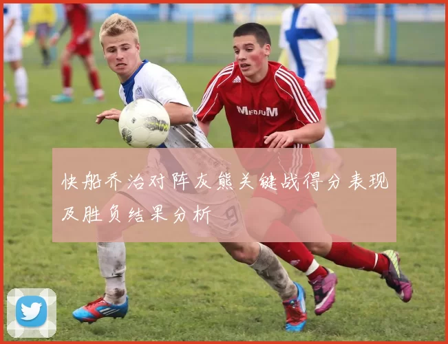 快船乔治对阵灰熊关键战得分表现及胜负结果分析