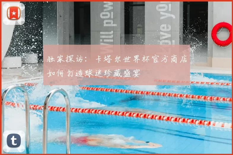 独家探访：卡塔尔世界杯官方商店如何打造球迷珍藏盛宴