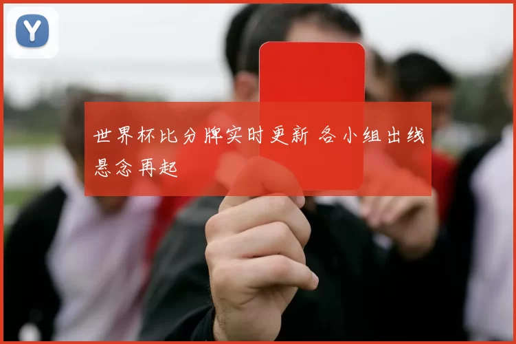 世界杯比分牌实时更新 各小组出线悬念再起