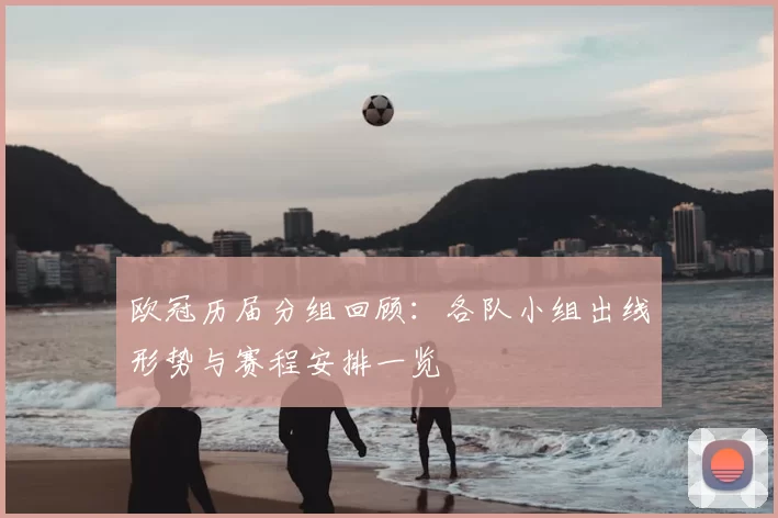 欧冠历届分组回顾：各队小组出线形势与赛程安排一览
