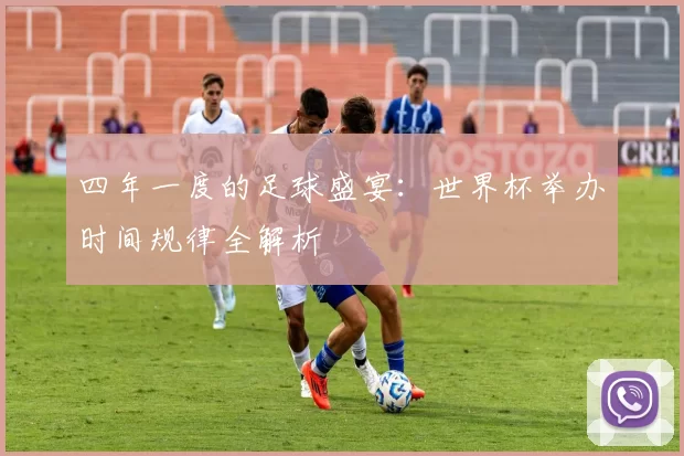 四年一度的足球盛宴：世界杯举办时间规律全解析