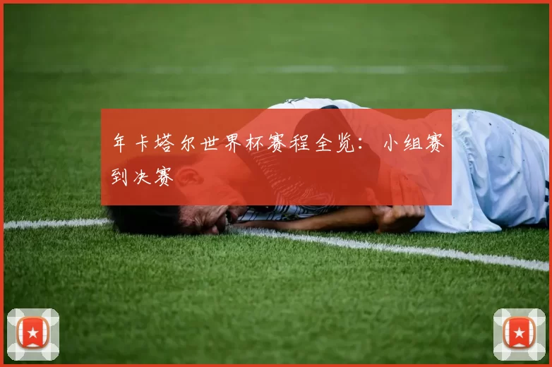 年卡塔尔世界杯赛程全览：小组赛到决赛