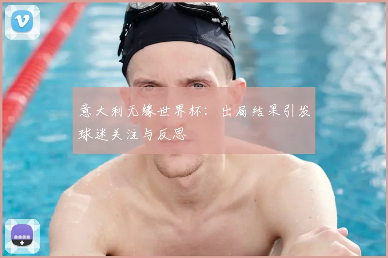 意大利无缘世界杯：出局结果引发球迷关注与反思