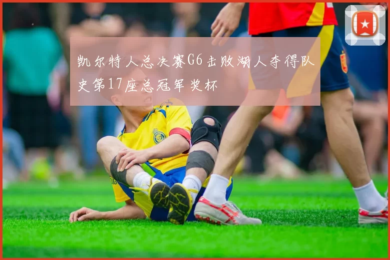 凯尔特人总决赛G6击败湖人夺得队史第17座总冠军奖杯