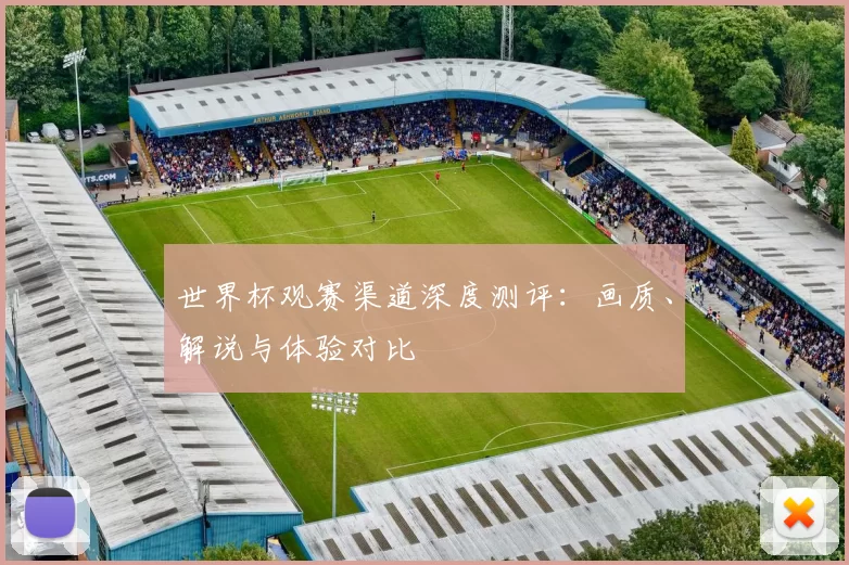 世界杯观赛渠道深度测评：画质、解说与体验对比