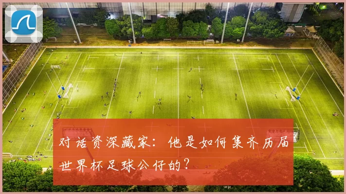 对话资深藏家：他是如何集齐历届世界杯足球公仔的？
