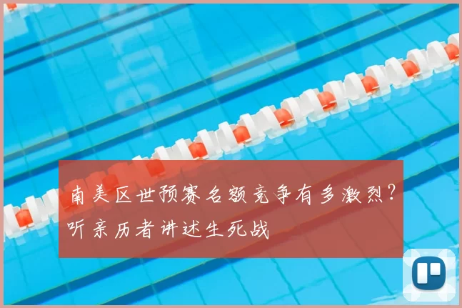 南美区世预赛名额竞争有多激烈?听亲历者讲述生死战