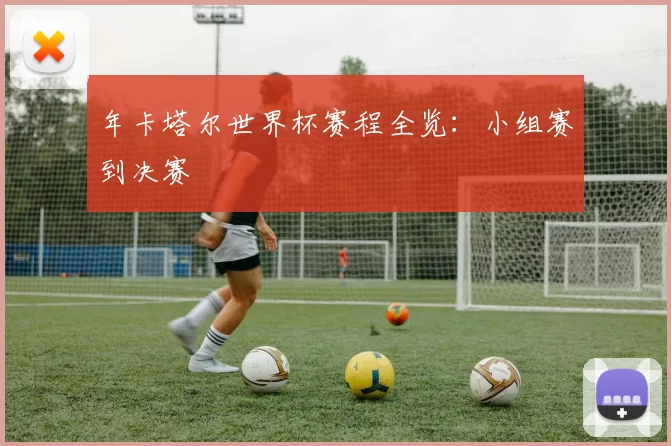 年卡塔尔世界杯赛程全览：小组赛到决赛