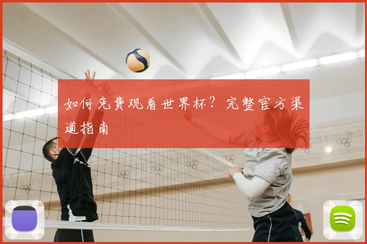如何免费观看世界杯？完整官方渠道指南