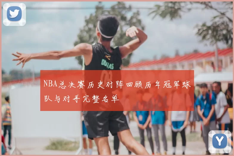 NBA总决赛历史对阵回顾历年冠军球队与对手完整名单