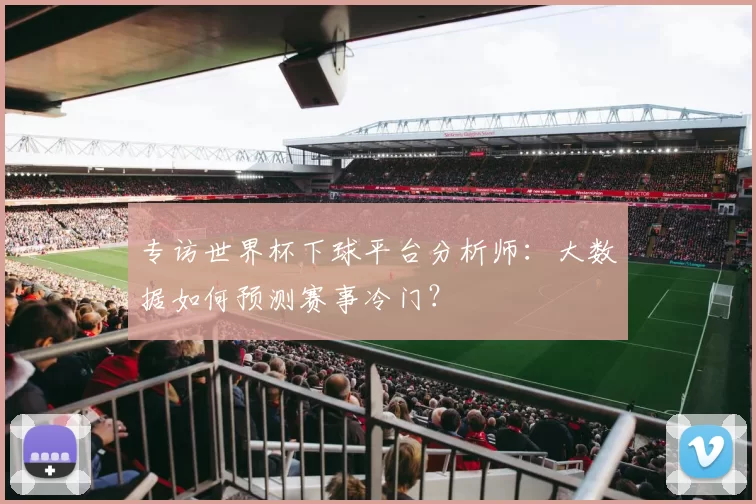 专访世界杯下球平台分析师：大数据如何预测赛事冷门？