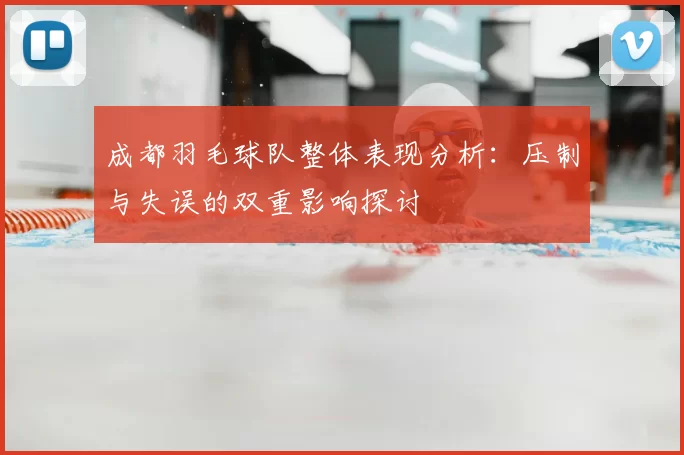 成都羽毛球队整体表现分析：压制与失误的双重影响探讨