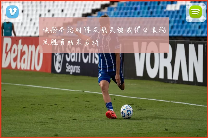 快船乔治对阵灰熊关键战得分表现及胜负结果分析