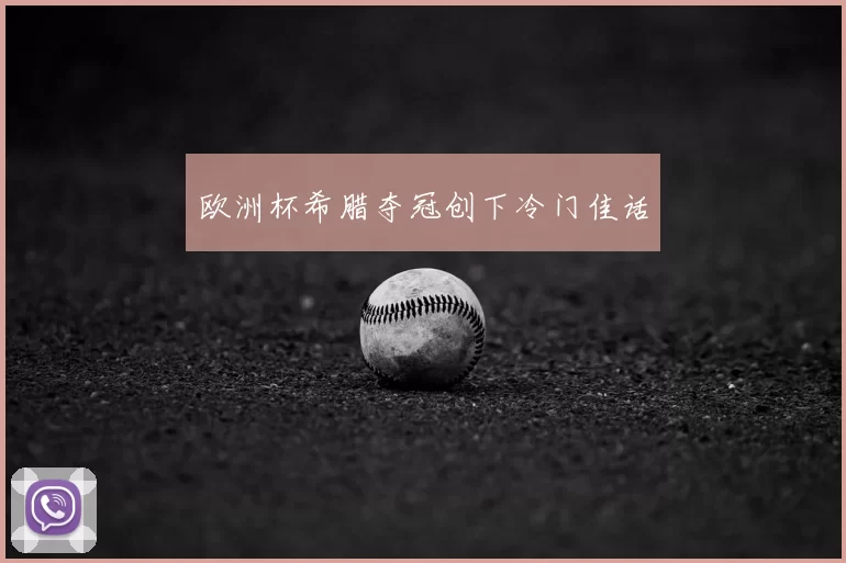欧洲杯希腊夺冠创下冷门佳话