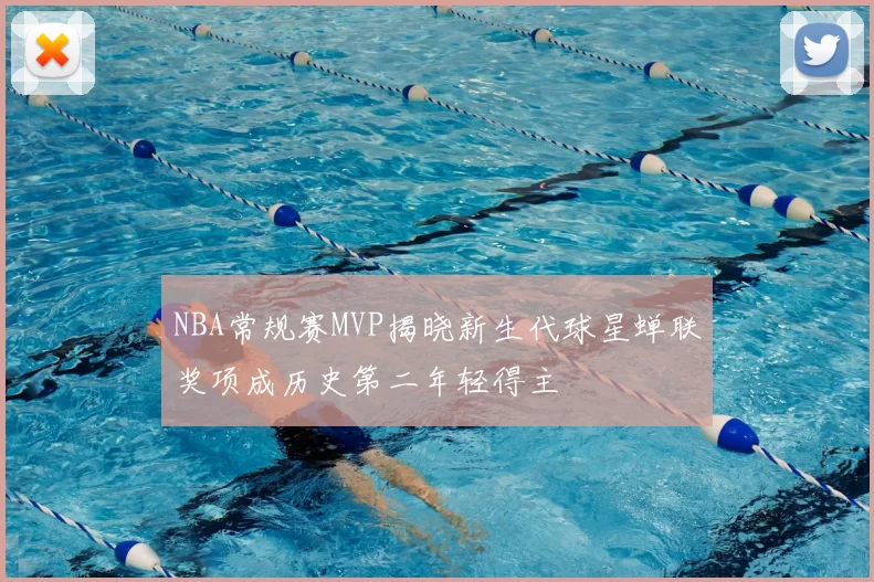 NBA常规赛MVP揭晓新生代球星蝉联奖项成历史第二年轻得主