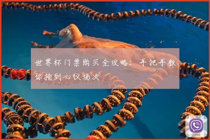世界杯门票购买全攻略：手把手教你抢到心仪场次