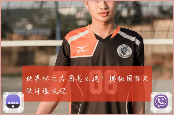世界杯主办国怎么选?揭秘国际足联评选流程