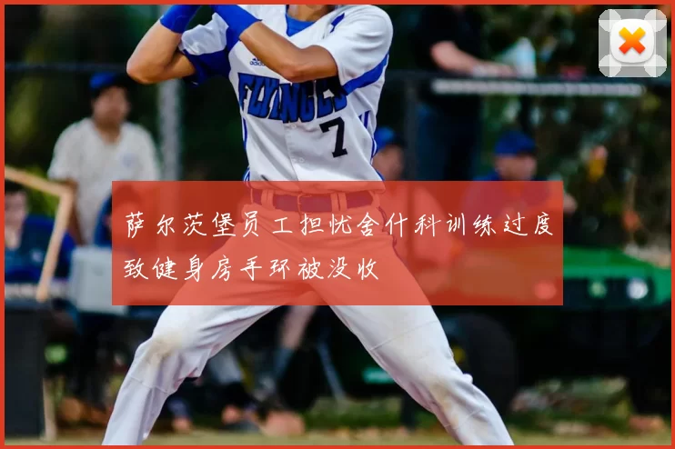 萨尔茨堡员工担忧舍什科训练过度致健身房手环被没收