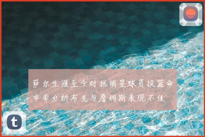 萨尔生涯至今对抗明星球员投篮命中率分析布克与詹姆斯表现不佳
