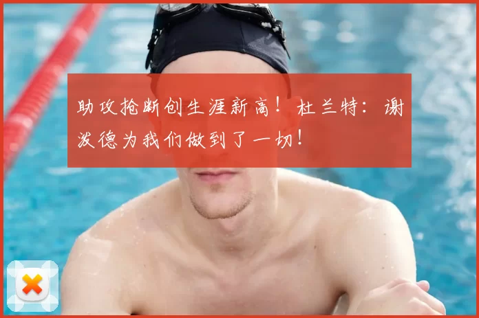 助攻抢断创生涯新高！杜兰特：谢泼德为我们做到了一切！