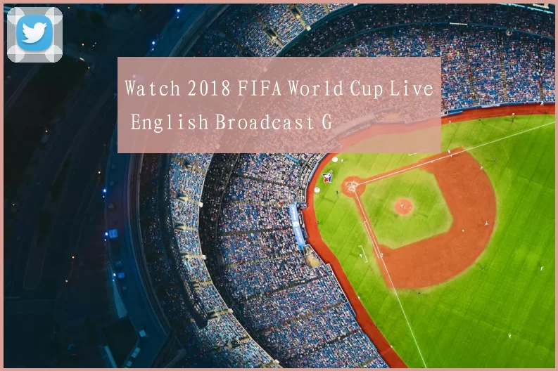 Watch 2018 FIFA World Cup Live English Broadcast G