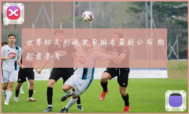 世界杯足彩返奖率排名最新公布 购彩者参考