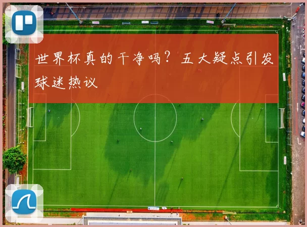 世界杯真的干净吗?五大疑点引发球迷热议