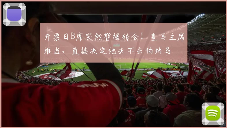 开票日B席突然暂缓转会!皇马主席谁当,直接决定他去不去伯纳乌