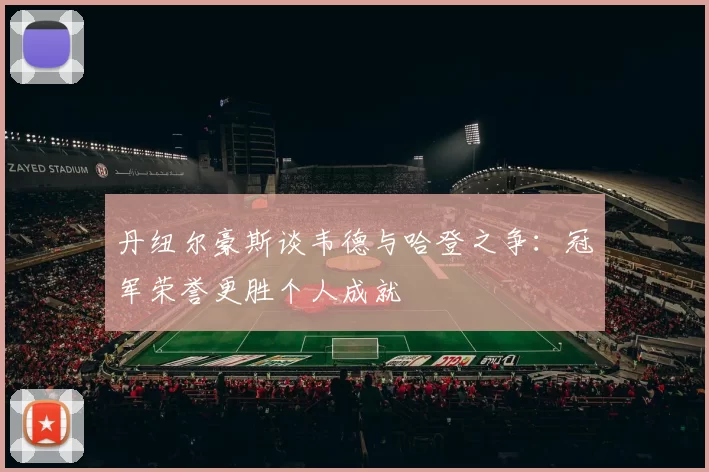 丹纽尔豪斯谈韦德与哈登之争：冠军荣誉更胜个人成就
