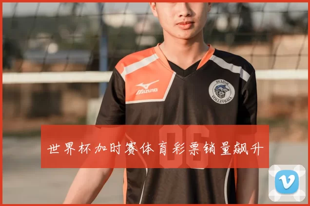 世界杯加时赛体育彩票销量飙升