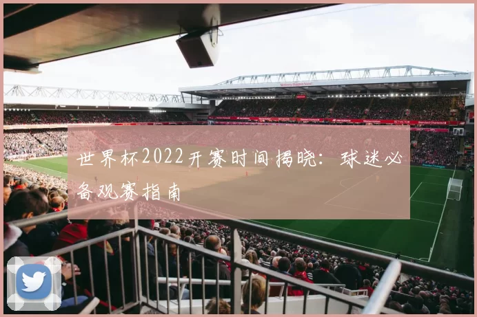 世界杯2022开赛时间揭晓：球迷必备观赛指南