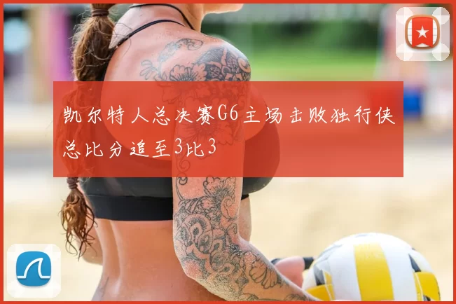 凯尔特人总决赛G6主场击败独行侠总比分追至3比3