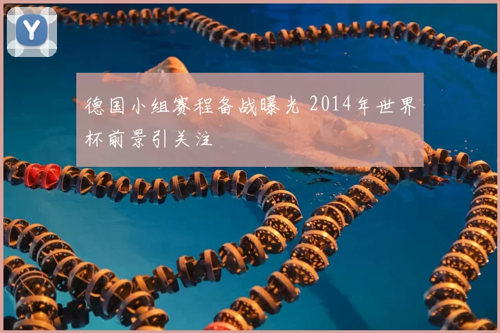德国小组赛程备战曝光 2014年世界杯前景引关注