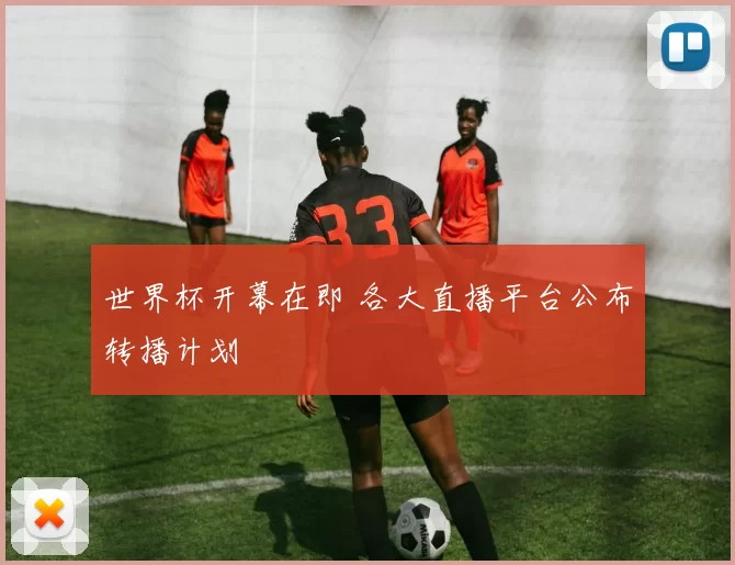 世界杯开幕在即 各大直播平台公布转播计划