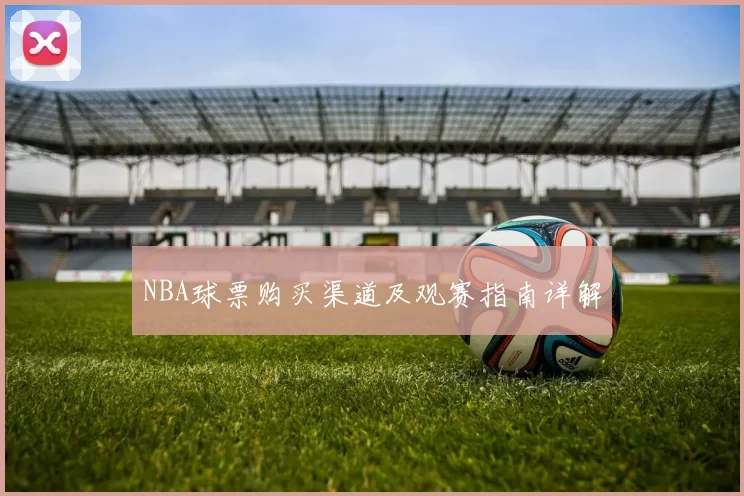 NBA球票购买渠道及观赛指南详解