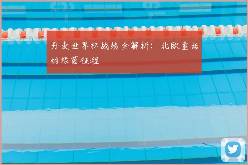 丹麦世界杯战绩全解析:北欧童话的绿茵征程