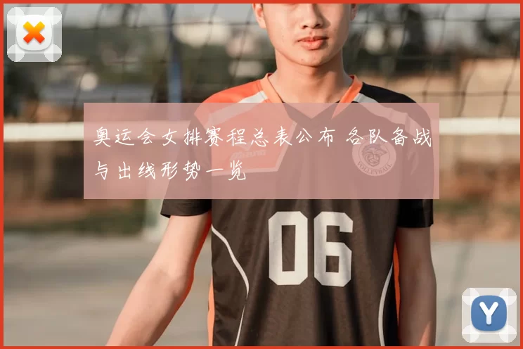 奥运会女排赛程总表公布 各队备战与出线形势一览