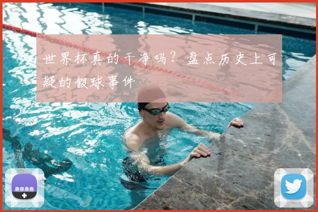 世界杯真的干净吗？盘点历史上可疑的假球事件