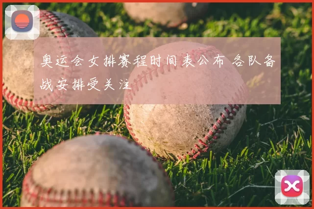 奥运会女排赛程时间表公布 各队备战安排受关注