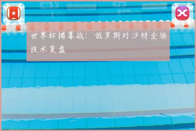 世界杯揭幕战：俄罗斯对沙特全场技术复盘
