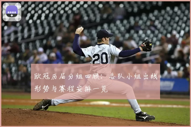 欧冠历届分组回顾：各队小组出线形势与赛程安排一览