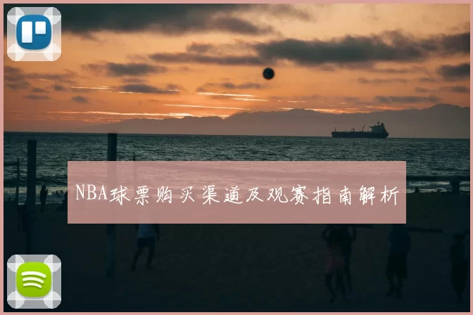 NBA球票购买渠道及观赛指南解析