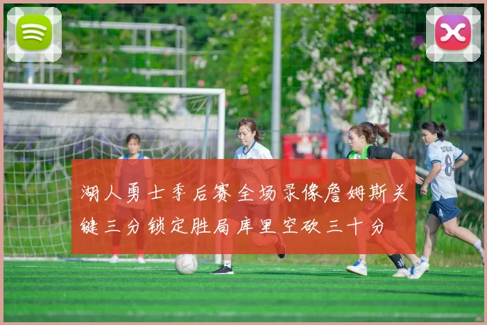 湖人勇士季后赛全场录像詹姆斯关键三分锁定胜局库里空砍三十分