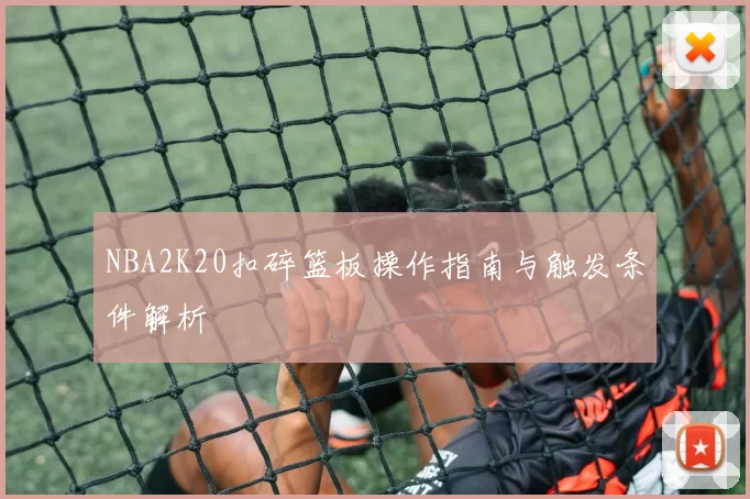 NBA2K20扣碎篮板操作指南与触发条件解析