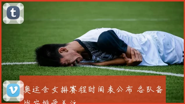 奥运会女排赛程时间表公布 各队备战安排受关注