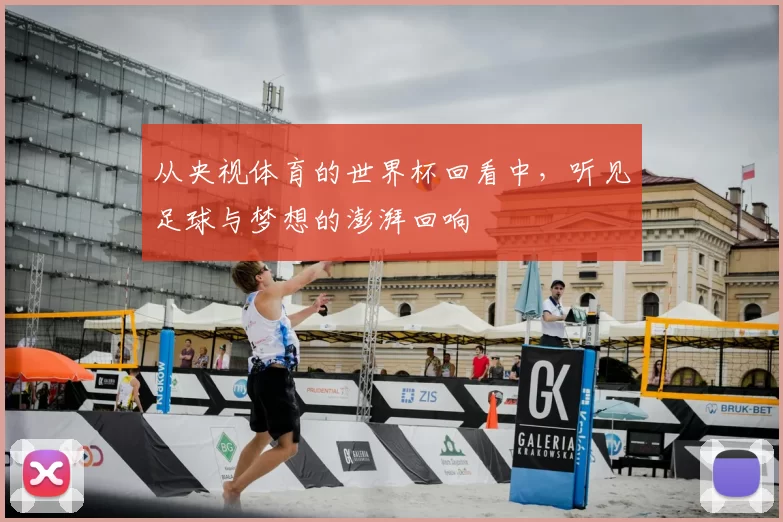 从央视体育的世界杯回看中，听见足球与梦想的澎湃回响