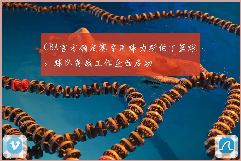 CBA官方确定赛季用球为斯伯丁篮球，球队备战工作全面启动
